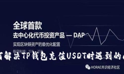如何解决TP钱包充值USDT时遇到的问题