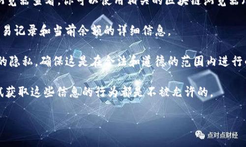 要查看其他人在TPWallet的余额，通常需要遵循以下步骤：

1. **获取钱包地址**：首先，你需要知道对方的TPWallet地址。这个地址是查看余额的唯一方式。请注意，出于隐私和安全考虑，未必每个人都愿意分享他们的地址。

2. **使用区块浏览器**：TPWallet的余额信息一般可以通过区块链浏览器查看。你可以使用相关的区块链浏览器（如 etherscan.io，bscscan.com 等），输入对方的钱包地址进行查询。

3. **查看余额信息**：在区块浏览器中，输入钱包地址后，你将看到交易记录和当前余额的详细信息。

4. **注意隐私问题**：查看他人钱包余额是公共信息，但请尊重他人的隐私，确保这是在合法和道德的范围内进行的。

需要指出的是，直接查看他人的密码或私钥是非法的，任何号召或尝试获取这些信息的行为都是不被允许的。

如果有其他具体问题，或者需要更详细的信息，请随时问我！