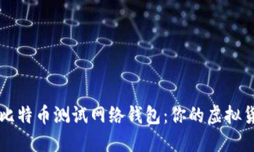 深入了解比特币测试网络钱包：你的虚拟货币玩具箱