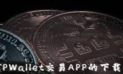 全面解析：TPWallet交易APP的下载与使用指南
