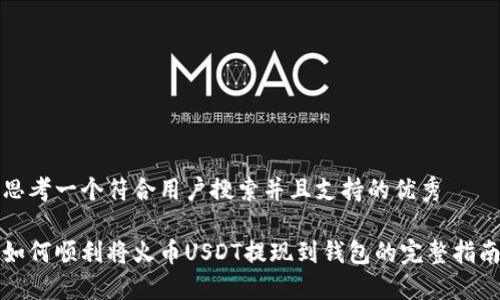 思考一个符合用户搜索并且支持的优秀

如何顺利将火币USDT提现到钱包的完整指南