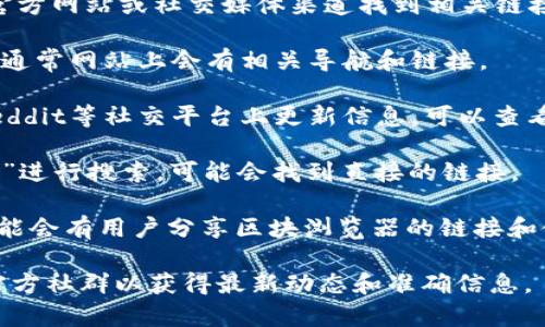 如果您在寻找TPWallet的区块浏览器，通常可以通过TPWallet官方网站或社交媒体渠道找到相关链接。以下是几个可能的步骤来帮助您访问TPWallet的区块浏览器：

1. **访问官方网站**：直接前往TPWallet的官方网站浏览信息，通常网站上会有相关导航和链接。

2. **查阅社交媒体**：TPWallet可能在Twitter、Telegram或Reddit等社交平台上更新信息，可以查看其官方发布的内容来找到区块浏览器的链接。

3. **使用搜索引擎**：在搜索引擎中输入“TPWallet区块浏览器”进行搜索，可能会找到直接的链接。

4. **社区论坛**：在区块链及加密货币的相关论坛和社区中，可能会有用户分享区块浏览器的链接和使用技巧。

如需更多具体的信息，建议直接访问TPWallet的官方网站或其官方社群以获得最新动态和准确信息。