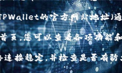 要打开TPWallet首页，您可以按照以下步骤进行：

1. **打开浏览器**：在计算机或移动设备上打开您常用的网络浏览器。例如，Google Chrome、Firefox、Safari等。

2. **输入网址**：在浏览器的地址栏中输入TPWallet的官方网站地址（通常是tpwallet.com），然后按下回车键。

3. **访问首页**：浏览器将加载TPWallet的首页，您可以查看各项功能和服务。

如果您在访问时遇到任何问题，确保您的网络连接稳定，并检查是否有防火墙或其他安全设置可能阻止您访问该网站。