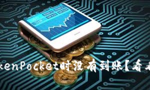 ###提币到TokenPocket时没有到账？看看这些解决方法！