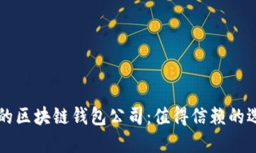 口碑最好的区块链钱包公司：值得信赖的选择与评测