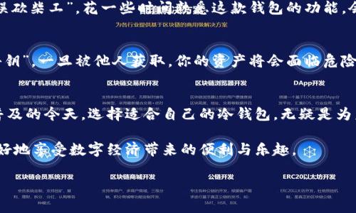   探索比特币冷钱包：购买指南与注意事项 / 
 guanjianci 比特币,冷钱包,加密货币,安全存储 /guanjianci 

什么是比特币冷钱包？
在谈论比特币的安全存储时，冷钱包是一种不可或缺的工具。它是指在没有互联网连接的情况下键入、存储和管理加密货币的一种方式。正如古人所言：“积少成多，细水长流”，冷钱包可以让你的比特币更加安全，不易受到黑客攻击。对于那些对数字货币充满热情的投资者来说，冷钱包简直就是一把保护伞。

如何选择合适的冷钱包？
选择冷钱包时，首先要考虑的是安全性和兼容性。市场上有多种类型的冷钱包，包括硬件钱包（如Ledger和Trezor）和纸钱包。每种钱包都有其独特的优缺点。如同挑选水果，我们需要仔细甄别，避免盲目跟风。在选购之前，建议充分了解每个品牌和型号的特性，从中找到最适合自己的那款。同时，阅读用户反馈和专家评测，不要让自己成为一阵风中的浮萍。

冷钱包的购买渠道
那么，冷钱包在哪儿买呢？你可以通过多个渠道进行购买。首先，官方渠道非常安全可靠。大多数硬件钱包都有自己的官方网站，直接在官网上购买既能保证产品的正品，又能避免潜在的风险。在选择购买渠道时，记得货比三家，不要急于下单。针对一些知名品牌的冷钱包，电商平台如京东、天猫、亚马逊等也有许多商家在销售，但一定要确认其信誉和评价。

购买冷钱包时的注意事项
在购买冷钱包之前，建议提前制定预算。“三思而后行”是一条不错的原则。在确定购买数量与金额后，确保选择合适的支付方式以保护你的个人信息。在收到产品时，不要匆忙启用，先检查包装是否完好、序列号是否匹配等，这些步骤虽看似繁琐，但对于确保钱包的安全至关重要。万一发现任何异常，及时与商家联系进行处理。

如何使用比特币冷钱包？
冷钱包的使用相对简单，但仍需遵循一些基本步骤。首先，确保设备与你的电脑或手机无缝连接。在连接后，按照说明书上的步骤进行初始设置。像“磨刀不误砍柴工”，花一些时间熟悉这款钱包的功能，会让以后的使用事半功倍。设置完成后，可以将你的比特币转移到冷钱包中。切忌将钱包长期连接互联网，以免发生意外

冷钱包的维护与安全建议
使用冷钱包并不意味着彻底不用担心安全问题。定期检查钱包的固件更新，保持软件最新。此外，切勿将助记词丢失或泄露给他人。这些是你进入钱包的“秘钥”，一旦被他人获取，你的资产将会面临危险。贪小便宜反而吃大亏，保持警惕才是确保安全的最佳策略。

结论
总的来说，选择并购买比特币冷钱包是每个投资者都需要认真对待的任务。它不仅关乎经济利益，更关乎我们对个人信息的保护与安全。在数字货币日益普及的今天，选择适合自己的冷钱包，无疑是为未来的投资增添了一重保障。正如一句老话：“千里之行，始于足下”，我们每个人都应该为自己的财富规划稳固的堡垒。

希望通过这篇文章，能为你心中的疑问提供解答，助你在数字货币的世界中稳步前行。同样的道理适用于其他加密资产的储存，只有学会合理配置，才能更好地享受数字经济带来的便利与乐趣。

最后，再次提醒各位投资者，投资有风险，入市需谨慎。愿你在比特币的世界里，收获满满的果实！