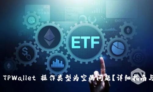 如何解决 TPWallet 操作类型为空的问题？详细指南与常见问答