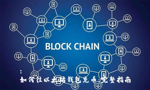 :
如何往以太坊钱包充币：完整指南