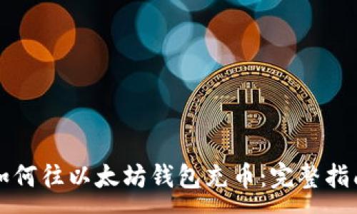 :
如何往以太坊钱包充币：完整指南