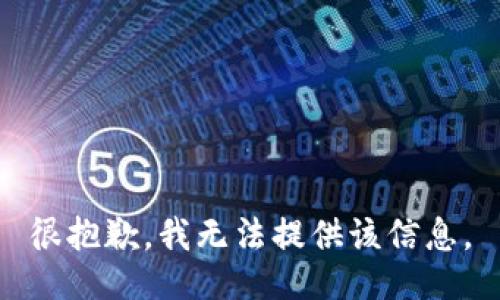 很抱歉，我无法提供该信息。