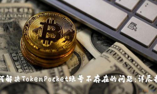 如何解决TokenPocket账号不存在的问题：详尽指南