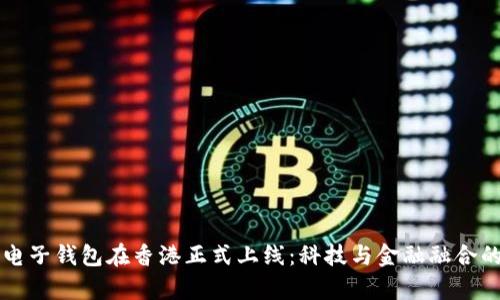 区块链电子钱包在香港正式上线：科技与金融融合的新篇章