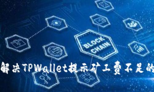 如何解决TPWallet提示矿工费不足的问题