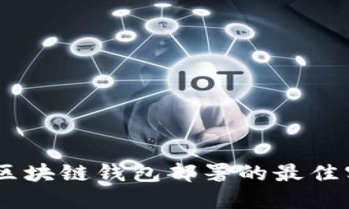 全面指南：区块链钱包部署的最佳实践与步骤