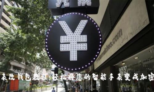 区块链手表改钱包教程：轻松将您的智能手表变成加密货币钱包