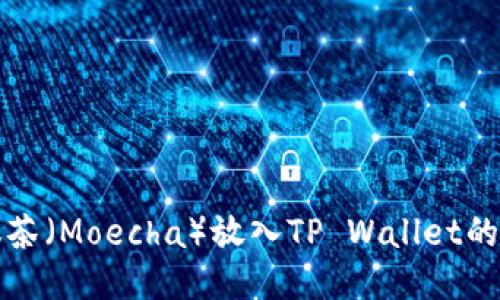 如何将抹茶（Moecha）放入TP Wallet的详细指南