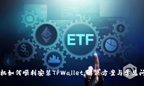华为手机如何顺利安装TPWallet：解决方案与常见问题解析