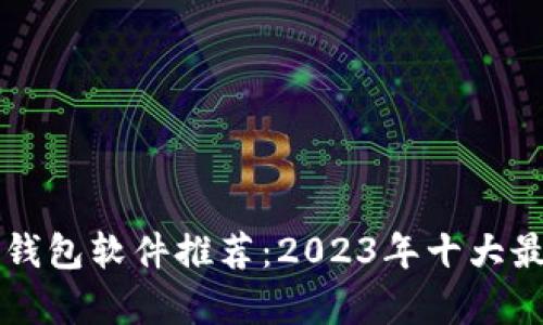区块链手机钱包软件推荐：2023年十大最优选择解析
