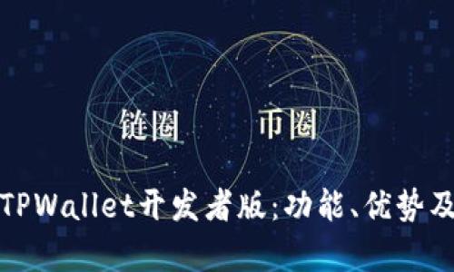 全面解析TPWallet开发者版：功能、优势及应用场景