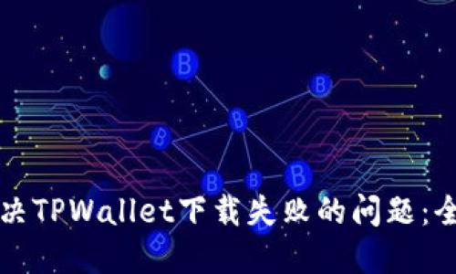 如何解决TPWallet下载失败的问题：全面指南