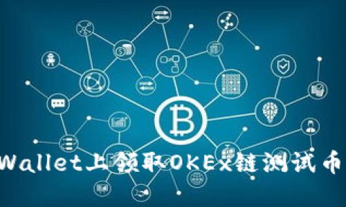 如何在TPWallet上领取OKEx链测试币：详细指南