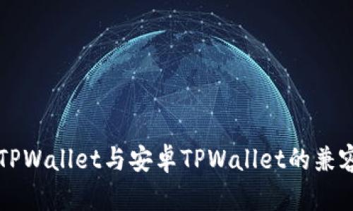 苹果版TPWallet与安卓TPWallet的兼容性分析