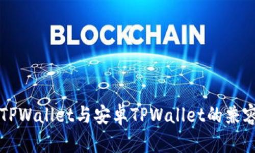 苹果版TPWallet与安卓TPWallet的兼容性分析