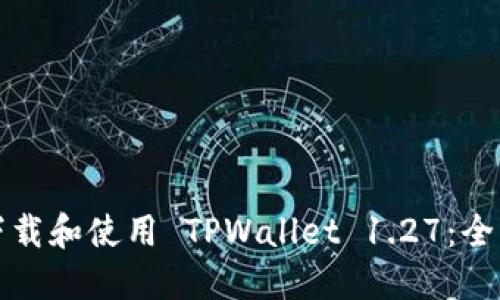 如何下载和使用 TPWallet 1.27：全面指南