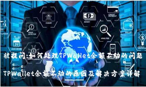 被提问:如何处理TPWallet余额不动的问题

TPWallet余额不动的原因及解决方案详解