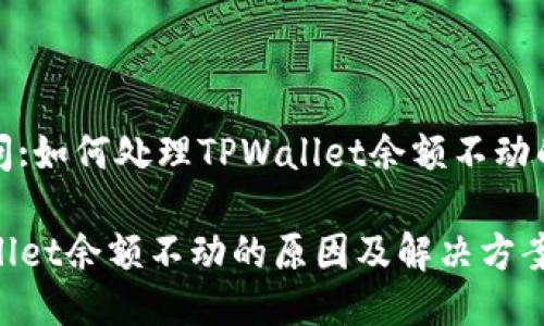 被提问:如何处理TPWallet余额不动的问题

TPWallet余额不动的原因及解决方案详解